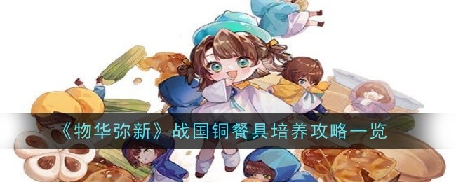 《物華彌新》戰(zhàn)國銅餐具培養(yǎng)攻略一覽